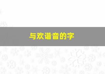 与欢谐音的字