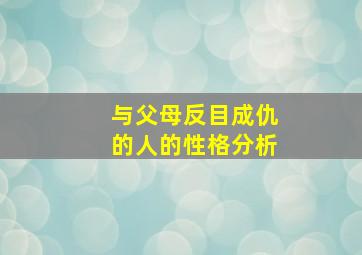 与父母反目成仇的人的性格分析