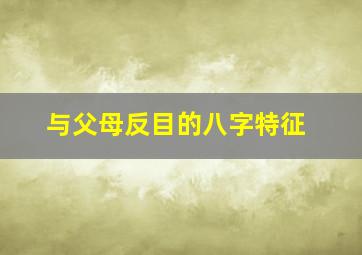 与父母反目的八字特征