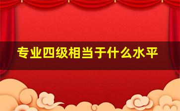 专业四级相当于什么水平