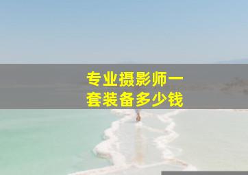 专业摄影师一套装备多少钱