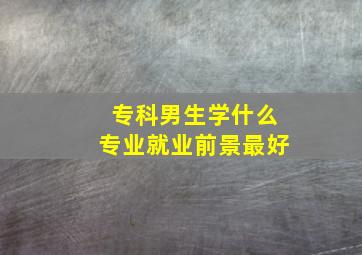 专科男生学什么专业就业前景最好