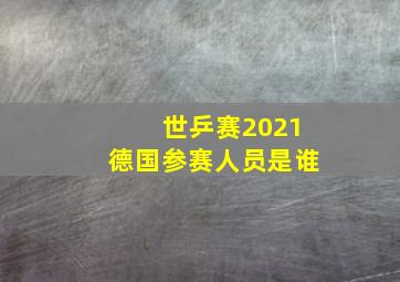 世乒赛2021德国参赛人员是谁