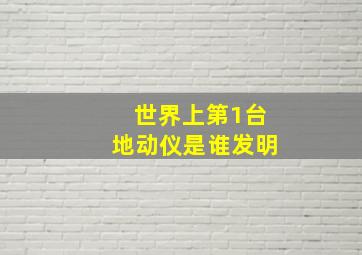 世界上第1台地动仪是谁发明