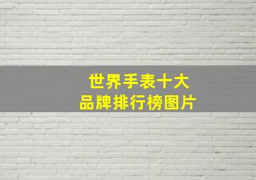 世界手表十大品牌排行榜图片