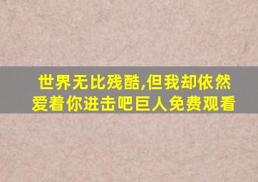 世界无比残酷,但我却依然爱着你进击吧巨人免费观看