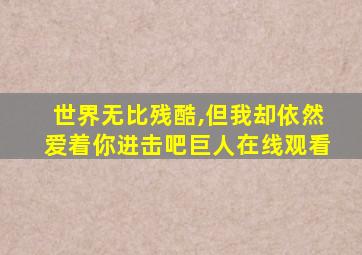 世界无比残酷,但我却依然爱着你进击吧巨人在线观看