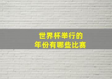 世界杯举行的年份有哪些比赛