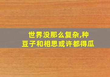 世界没那么复杂,种豆子和相思或许都得瓜