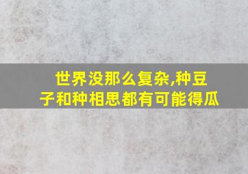 世界没那么复杂,种豆子和种相思都有可能得瓜