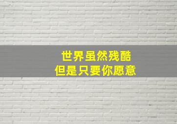 世界虽然残酷但是只要你愿意