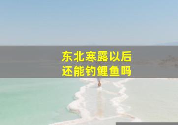 东北寒露以后还能钓鲤鱼吗