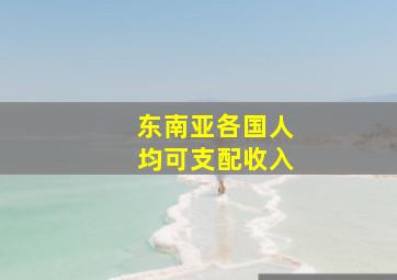 东南亚各国人均可支配收入