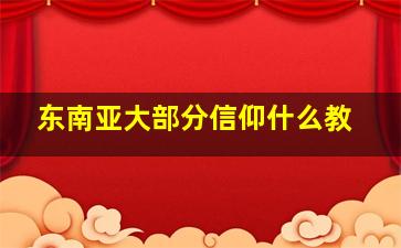 东南亚大部分信仰什么教