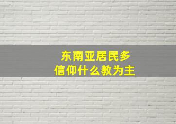 东南亚居民多信仰什么教为主