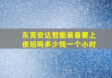 东莞安达智能装备要上夜班吗多少钱一个小时