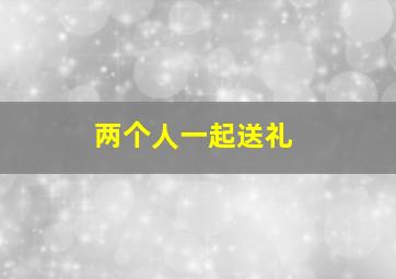 两个人一起送礼