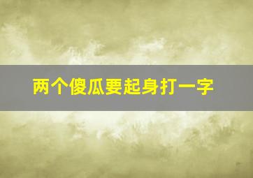 两个傻瓜要起身打一字