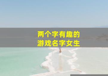 两个字有趣的游戏名字女生