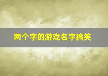 两个字的游戏名字搞笑