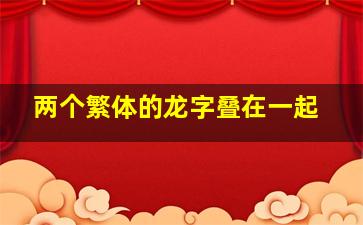 两个繁体的龙字叠在一起