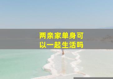 两亲家单身可以一起生活吗