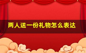 两人送一份礼物怎么表达