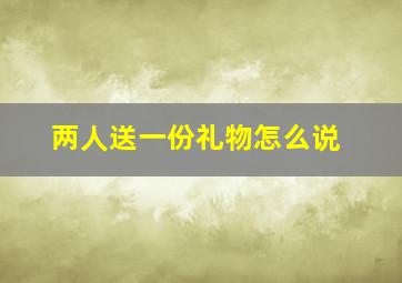 两人送一份礼物怎么说