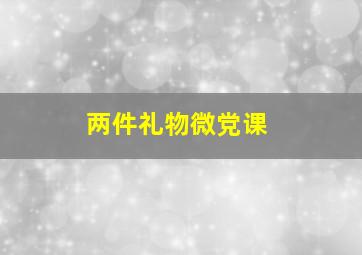 两件礼物微党课