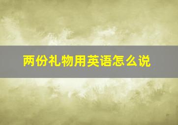 两份礼物用英语怎么说