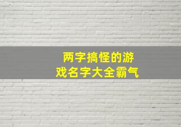 两字搞怪的游戏名字大全霸气