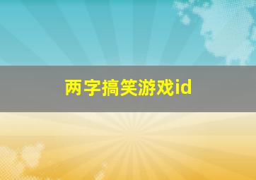 两字搞笑游戏id