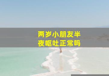 两岁小朋友半夜呕吐正常吗