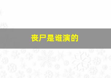 丧尸是谁演的