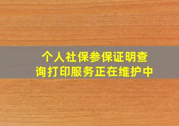 个人社保参保证明查询打印服务正在维护中