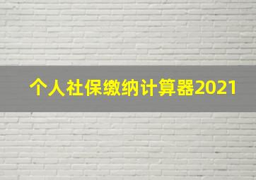 个人社保缴纳计算器2021