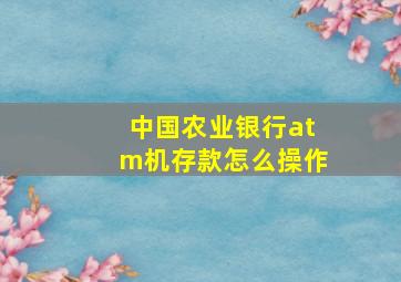 中国农业银行atm机存款怎么操作