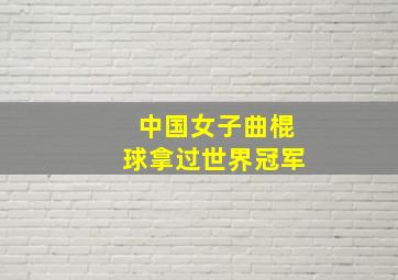 中国女子曲棍球拿过世界冠军