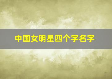 中国女明星四个字名字