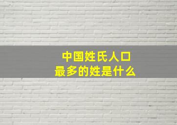 中国姓氏人口最多的姓是什么