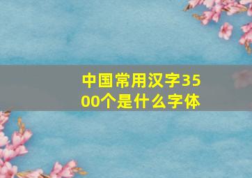 中国常用汉字3500个是什么字体