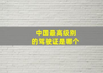 中国最高级别的驾驶证是哪个