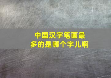 中国汉字笔画最多的是哪个字儿啊