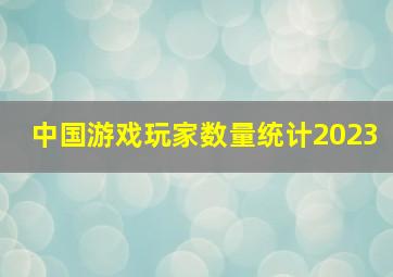 中国游戏玩家数量统计2023