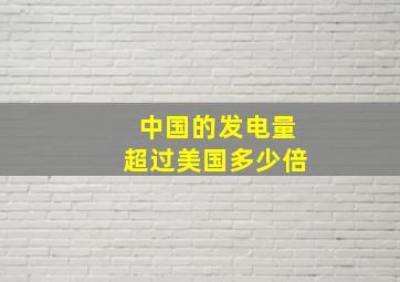 中国的发电量超过美国多少倍