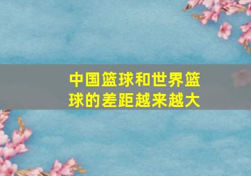 中国篮球和世界篮球的差距越来越大