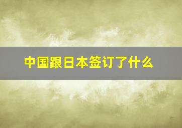 中国跟日本签订了什么