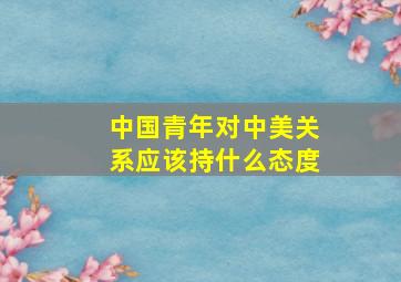 中国青年对中美关系应该持什么态度