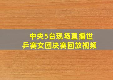 中央5台现场直播世乒赛女团决赛回放视频