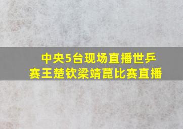 中央5台现场直播世乒赛王楚钦梁靖菎比赛直播